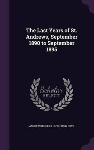 Cover image for The Last Years of St. Andrews, September 1890 to September 1895