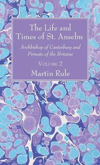 Cover image for The Life and Times of St. Anselm: Archbishop of Canterbury and Primate of the Britains, Volume 2