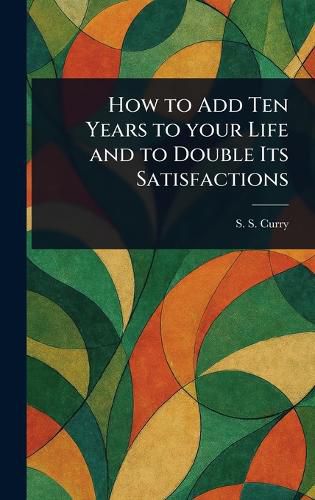 Cover image for How to Add Ten Years to Your Life and to Double Its Satisfactions
