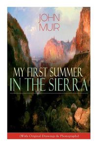 Cover image for My First Summer in the Sierra (With Original Drawings & Photographs): Adventure Memoirs, Travel Sketches & Wilderness Studies