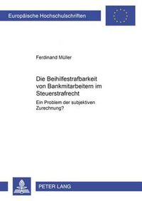 Cover image for Die Beihilfestrafbarkeit Von Bankmitarbeitern Im Steuerstrafrecht - Ein Problem Der Subjektiven Zurechnung?: Ein Problem Der Subjektiven Zurechnung?