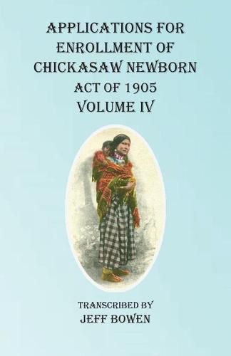 Cover image for Applications For Enrollment of Chickasaw Newborn Act of 1905 Volume IV