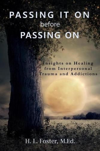 Cover image for PASSING IT ON before PASSING ON: Insights on Healing from Interpersonal Trauma and Addictions