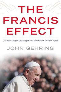 Cover image for The Francis Effect: A Radical Pope's Challenge to the American Catholic Church