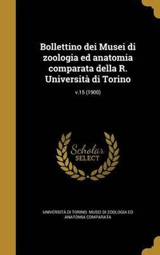 Cover image for Bollettino Dei Musei Di Zoologia Ed Anatomia Comparata Della R. Universita Di Torino; V.15 (1900)