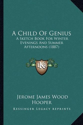 Cover image for A Child of Genius: A Sketch Book for Winter Evenings and Summer Afternoons (1887)