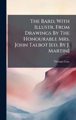 Cover image for The Bard, With Illustr. From Drawings By The Honourable Mrs. John Talbot [ed. By J. Martin]