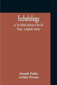 Cover image for Eschatology: Or, The Catholic Doctrine Of The Last Things: A Dogmatic Treatise