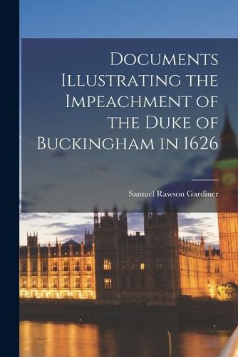 Documents Illustrating the Impeachment of the Duke of Buckingham in 1626