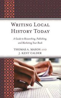 Cover image for Writing Local History Today: A Guide to Researching, Publishing, and Marketing Your Book