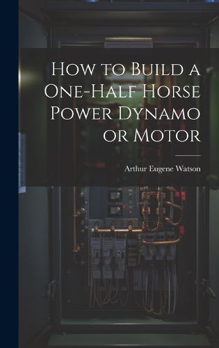 Cover image for How to Build a One-half Horse Power Dynamo or Motor