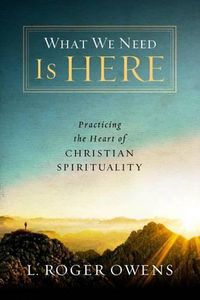 Cover image for What We Need Is Here: Practicing the Heart of Christian Spirituality