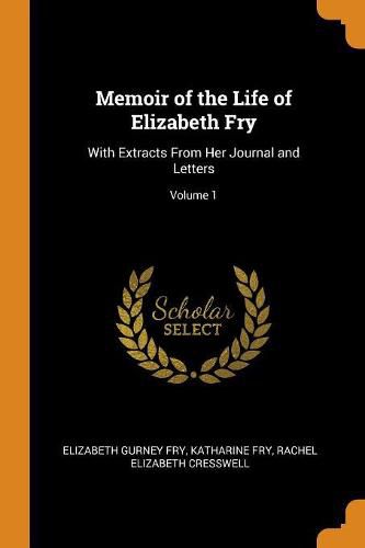 Memoir of the Life of Elizabeth Fry: With Extracts from Her Journal and Letters; Volume 1