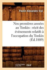 Cover image for Nos Premieres Annees Au Tonkin: Recit Des Evenements Relatifs A l'Occupation Du Tonkin (Ed.1889)