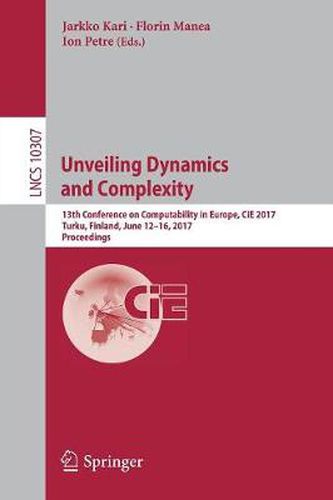 Cover image for Unveiling Dynamics and Complexity: 13th Conference on Computability in Europe, CiE 2017, Turku, Finland, June 12-16, 2017, Proceedings