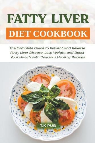 Cover image for Fatty Liver Diet Cookbook: The Complete Guide to Prevent and Reverse Fatty Liver Disease, Lose Weight and Boost Your Health with Delicious Healthy Recipes