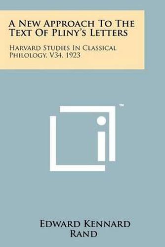 A New Approach to the Text of Pliny's Letters: Harvard Studies in Classical Philology, V34, 1923