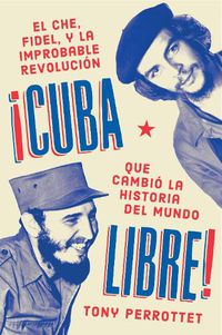 Cover image for Cuba Libre (Spanish Edition): Como Una Banda De Guerrilleros Auto Entrenados Derroco a Un Dictador Y Cambio La Historia Del Mundo