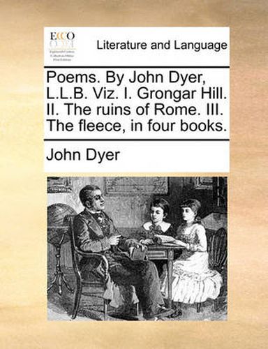 Cover image for Poems. by John Dyer, L.L.B. Viz. I. Grongar Hill. II. the Ruins of Rome. III. the Fleece, in Four Books.