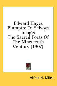 Cover image for Edward Hayes Plumptre to Selwyn Image: The Sacred Poets of the Nineteenth Century (1907)