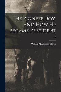 Cover image for The Pioneer Boy, and How He Became President; c.5