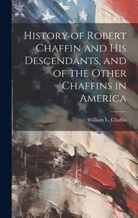 Cover image for History of Robert Chaffin and His Descendants, and of the Other Chaffins in America