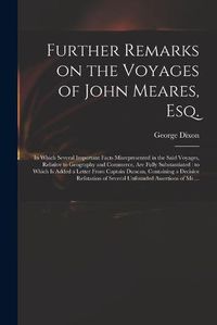 Cover image for Further Remarks on the Voyages of John Meares, Esq. [microform]: in Which Several Important Facts Misrepresented in the Said Voyages, Relative to Geography and Commerce, Are Fully Substantiated: to Which is Added a Letter From Captain Duncan, ...