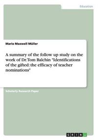 Cover image for A summary of the follow up study on the work of Dr. Tom Balchin Identifications of the gifted: the efficacy of teacher nominations