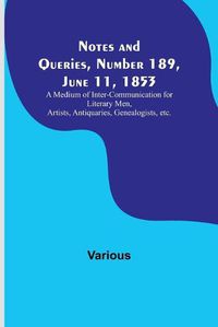 Cover image for Notes and Queries, Number 189, June 11, 1853; A Medium of Inter-communication for Literary Men, Artists, Antiquaries, Genealogists, etc.