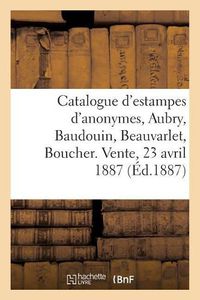 Cover image for Catalogue d'Estampes: Anonymes, Aubry, Baudouin, Beauvarlet, Boucher, Cathelin, Choffard: Choffard, Cochin, Delatre. Vente, 23 Avril 1887