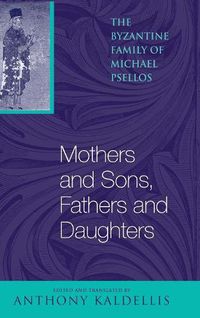 Cover image for Mothers and Sons, Fathers and Daughters: The Byzantine Family of Michael Psellos