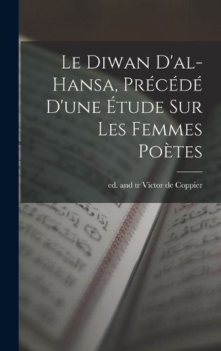 Cover image for Le Diwan d'al-Hansa, precede d'une etude sur les femmes poetes