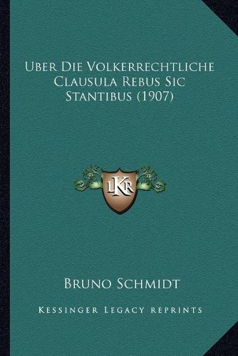 Cover image for Uber Die Volkerrechtliche Clausula Rebus Sic Stantibus (1907)