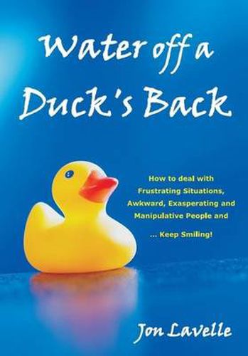 Cover image for Water off a Duck's Back: How to Deal with Frustrating Situations, Awkward, Exasperating and Manipulative People and... Keep Smiling!