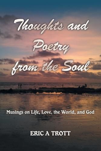 Thoughts and Poetry from the Soul: Musings on Life, Love, the World, and God