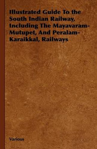 Illustrated Guide To the South Indian Railway, Including The Mayavaram-Mutupet, And Peralam-Karaikkal, Railways