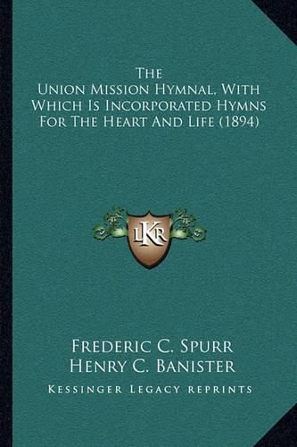 The Union Mission Hymnal, with Which Is Incorporated Hymns for the Heart and Life (1894)