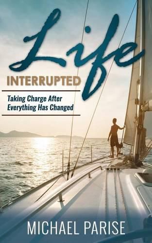 Cover image for Life Interrupted: Taking Charge After Everything Has Changed