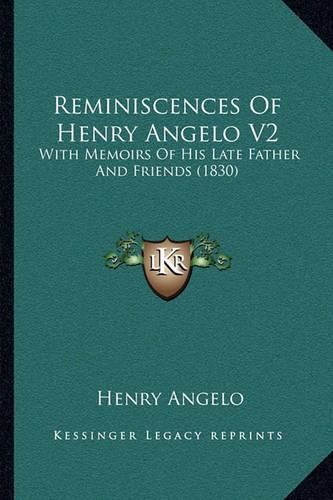 Cover image for Reminiscences of Henry Angelo V2: With Memoirs of His Late Father and Friends (1830)