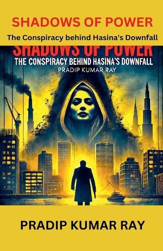 Cover image for Shadows of Power (The Conspiracy behind Hasina's Downfall)