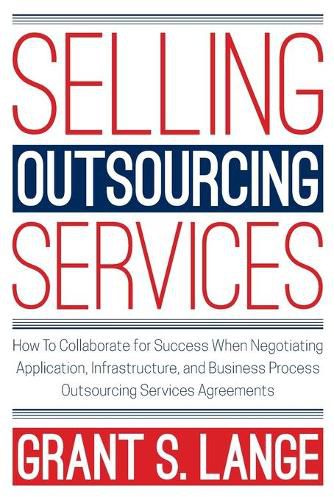 Cover image for Selling Outsourcing Services: How to Collaborate for Success When Negotiating Application, Infrastructure, and Business Process Outsourcing Services Agreements