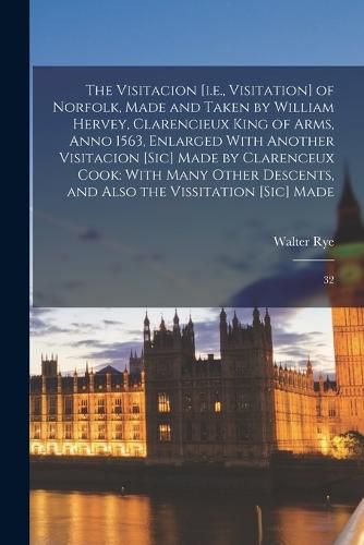 The Visitacion [i.e., Visitation] of Norfolk, Made and Taken by William Hervey, Clarencieux King of Arms, Anno 1563, Enlarged With Another Visitacion [sic] Made by Clarenceux Cook