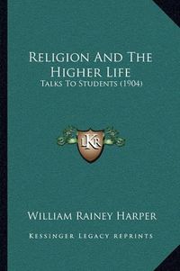 Cover image for Religion and the Higher Life: Talks to Students (1904)