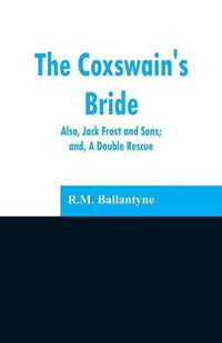 Cover image for The Coxswain's Bride: also, Jack Frost and Sons; and, A Double Rescue