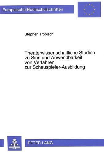 Cover image for Theaterwissenschaftliche Studien Zu Sinn Und Anwendbarkeit Von Verfahren Zur Schauspieler-Ausbildung: Mit Besonderer Beruecksichtigung Der Lehr-Methoden Von Richard Boleslavsky, Lee Strasberg, Uta Hagen Und Michael Tschechow