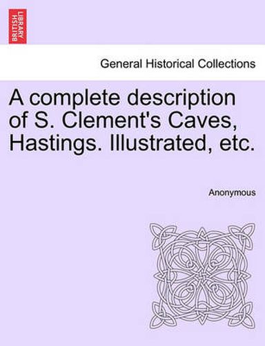 Cover image for A Complete Description of S. Clement's Caves, Hastings. Illustrated, Etc.