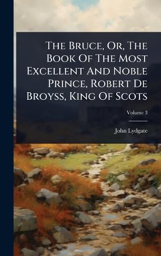 Cover image for The Bruce, Or, The Book Of The Most Excellent And Noble Prince, Robert De Broyss, King Of Scots