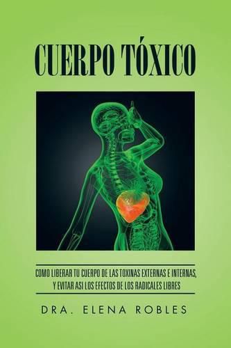 Cover image for Cuerpo Toxico: Como Liberar Tu Cuerpo de Las Toxinas Externas E Internas, y Evitar Asi Los Efectos de Los Radicales Libres