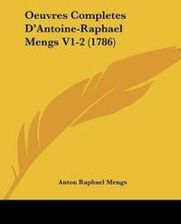 Cover image for Oeuvres Completes D'Antoine-Raphael Mengs V1-2 (1786)