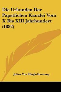 Cover image for Die Urkunden Der Papstlichen Kanzlei Vom X Bis XIII Jahrhundert (1882)